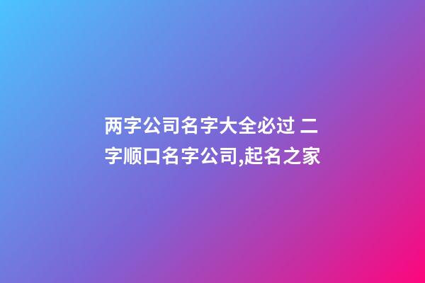 两字公司名字大全必过 二字顺口名字公司,起名之家